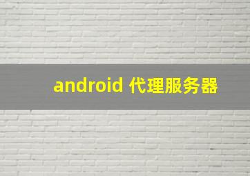 android 代理服务器